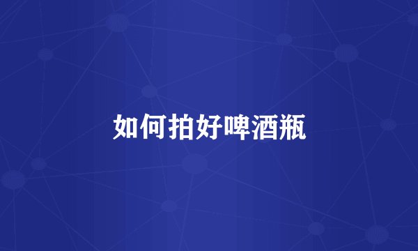 如何拍好啤酒瓶