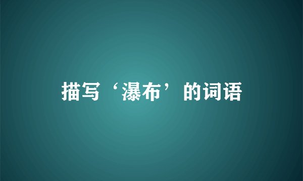 描写‘瀑布’的词语