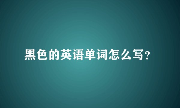 黑色的英语单词怎么写？