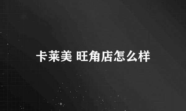 卡莱美 旺角店怎么样