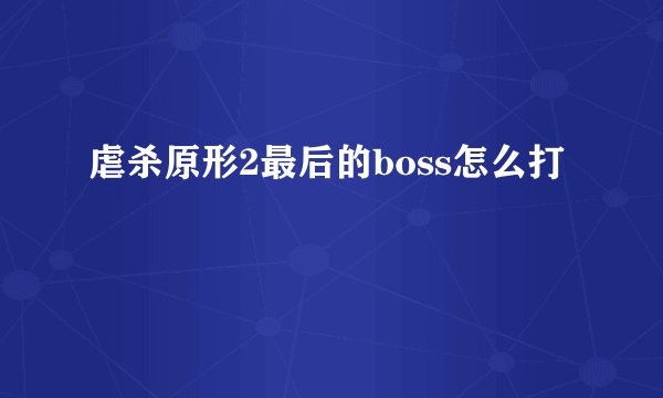 虐杀原形2最后的boss怎么打