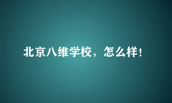 北京八维学校，怎么样！