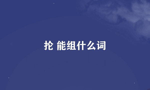 抡 能组什么词