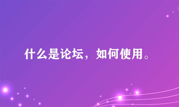什么是论坛，如何使用。