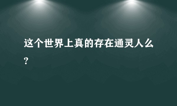 这个世界上真的存在通灵人么?