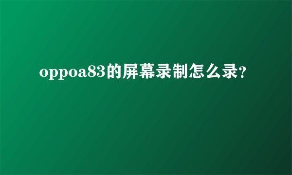 oppoa83的屏幕录制怎么录？