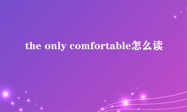 the only comfortable怎么读