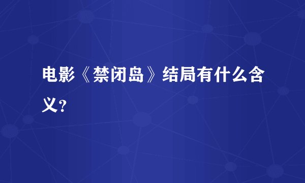 电影《禁闭岛》结局有什么含义？