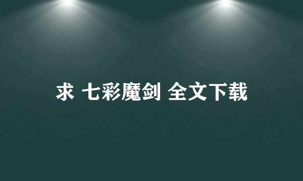 求 七彩魔剑 全文下载