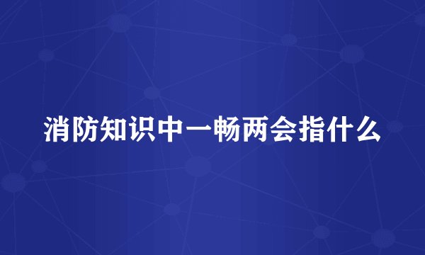 消防知识中一畅两会指什么
