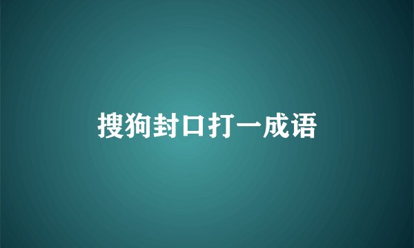 搜狗封口打一成语