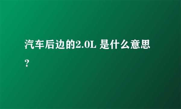 汽车后边的2.0L 是什么意思？