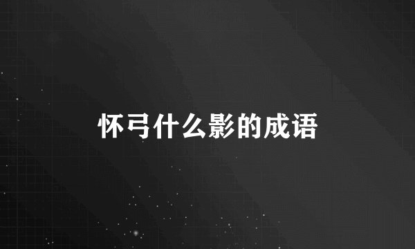 怀弓什么影的成语