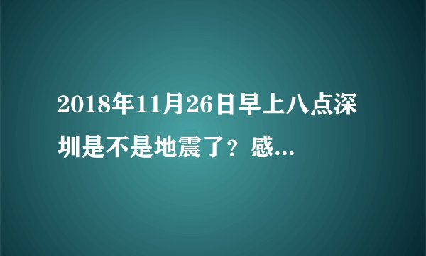2018年11月26日早上八点深圳是不是地震了？感觉晃了两下