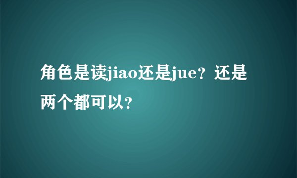 角色是读jiao还是jue？还是两个都可以？