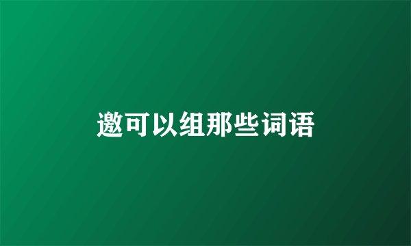 邀可以组那些词语