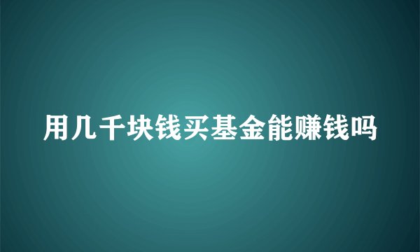 用几千块钱买基金能赚钱吗