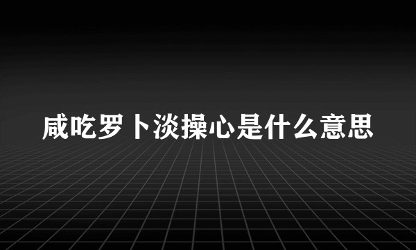 咸吃罗卜淡操心是什么意思