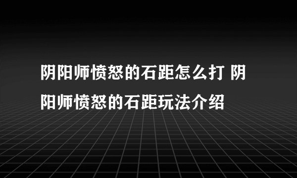 阴阳师愤怒的石距怎么打 阴阳师愤怒的石距玩法介绍