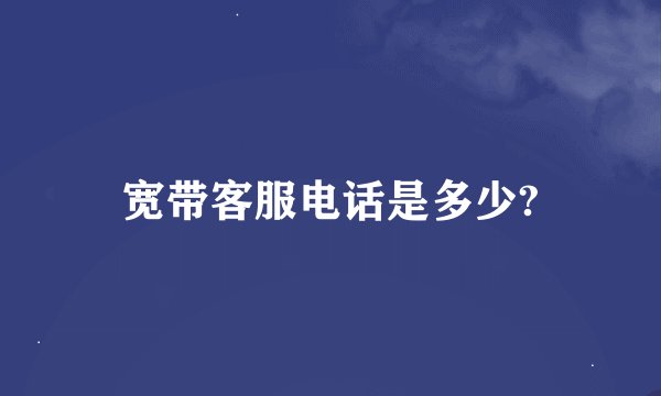 宽带客服电话是多少?