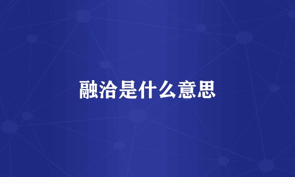 融洽是什么意思
