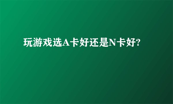 玩游戏选A卡好还是N卡好?