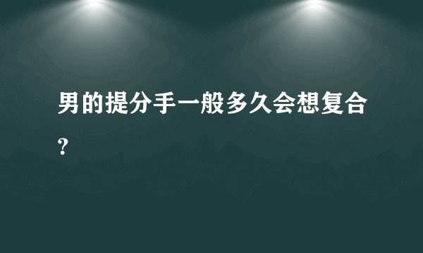 男的提分手一般多久会想复合？