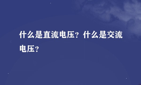 什么是直流电压？什么是交流电压？