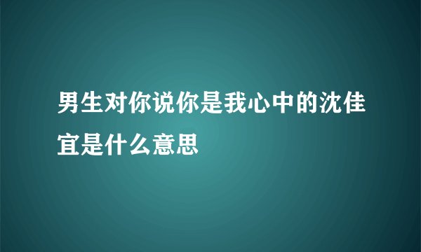 男生对你说你是我心中的沈佳宜是什么意思