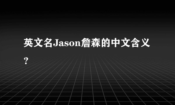 英文名Jason詹森的中文含义？