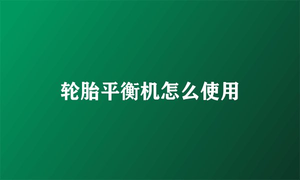 轮胎平衡机怎么使用