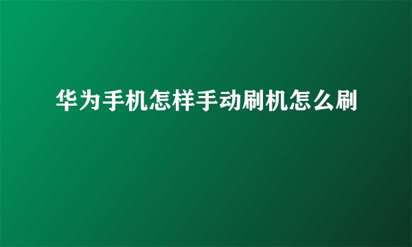 华为手机怎样手动刷机怎么刷