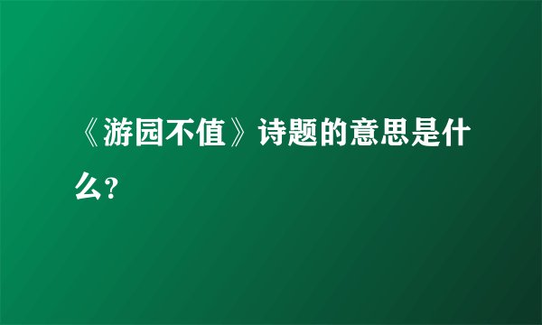 《游园不值》诗题的意思是什么?