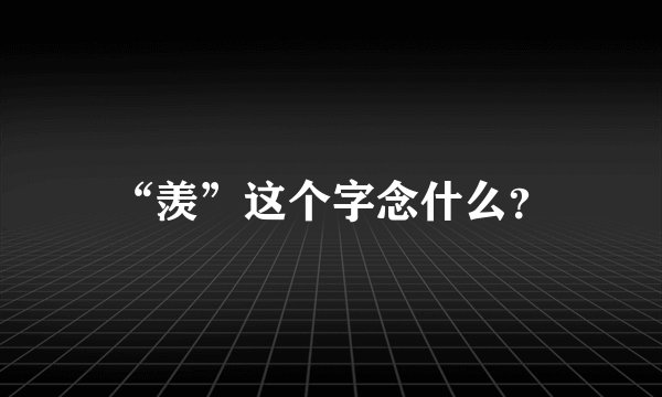 “羡”这个字念什么？