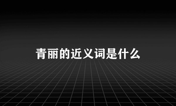 青丽的近义词是什么