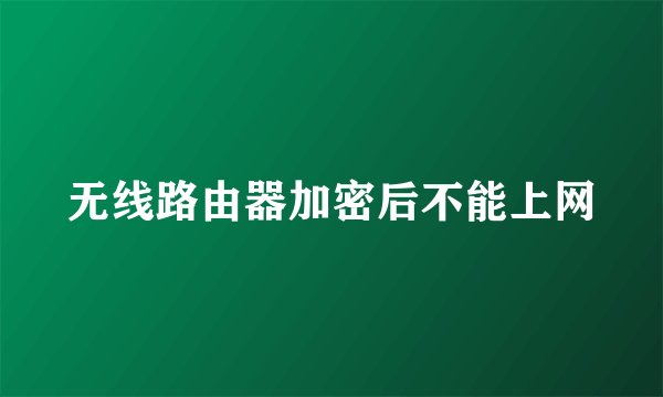 无线路由器加密后不能上网