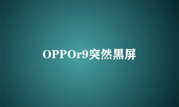 OPPOr9突然黑屏