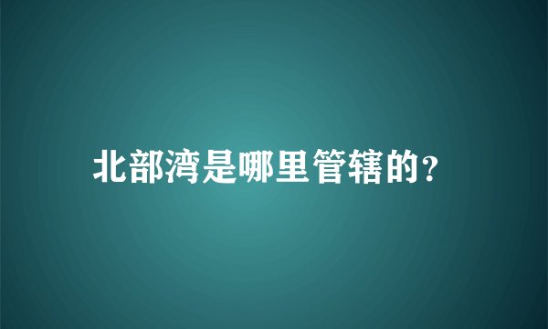 北部湾是哪里管辖的？