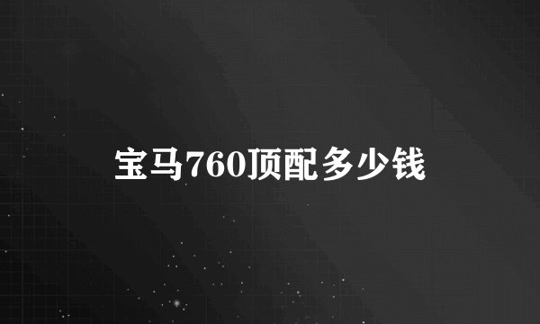宝马760顶配多少钱