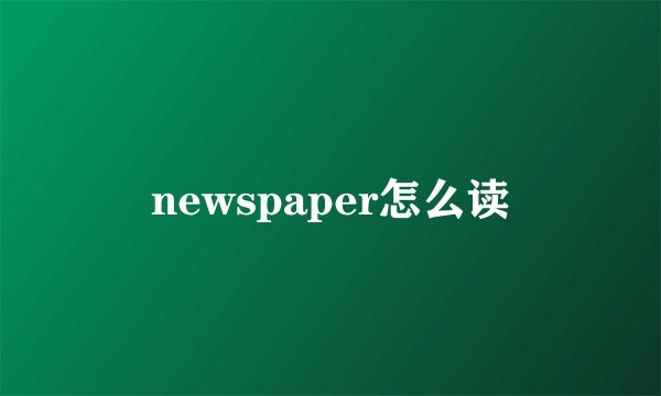 newspaper怎么读