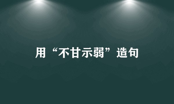 用“不甘示弱”造句