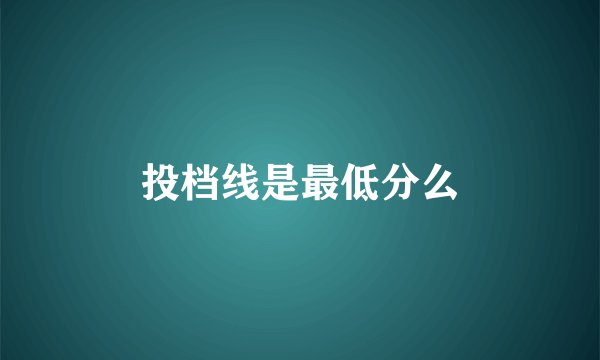 投档线是最低分么