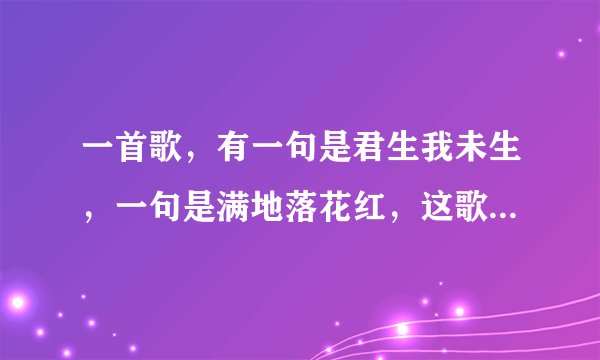 一首歌，有一句是君生我未生，一句是满地落花红，这歌名是什么