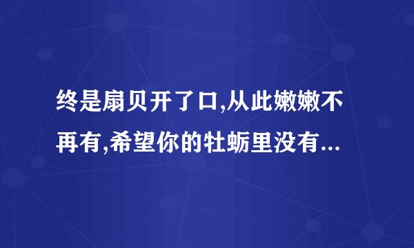 终是扇贝开了口,从此嫩嫩不再有,希望你的牡蛎里没有别人的特仑苏是什么梗？？？