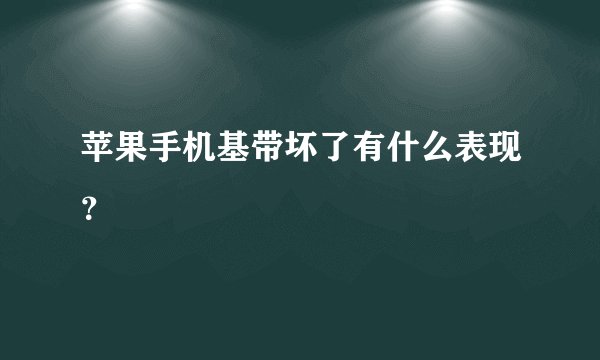 苹果手机基带坏了有什么表现？