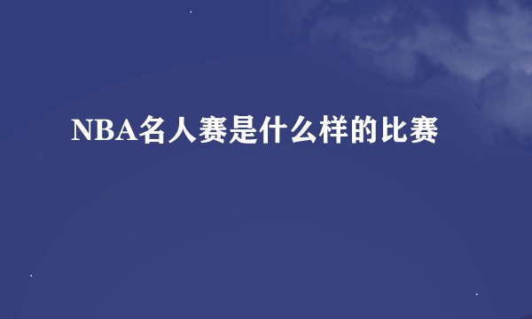 NBA名人赛是什么样的比赛