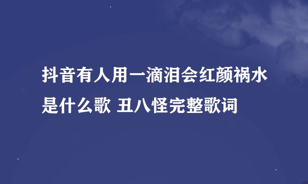 抖音有人用一滴泪会红颜祸水是什么歌 丑八怪完整歌词