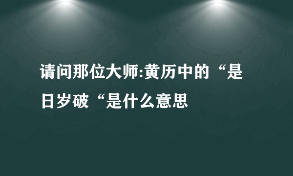 请问那位大师:黄历中的“是日岁破“是什么意思
