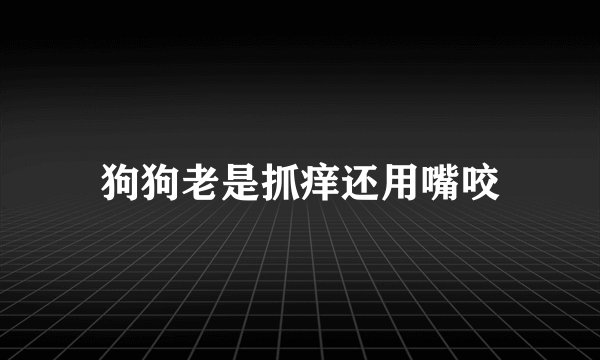 狗狗老是抓痒还用嘴咬