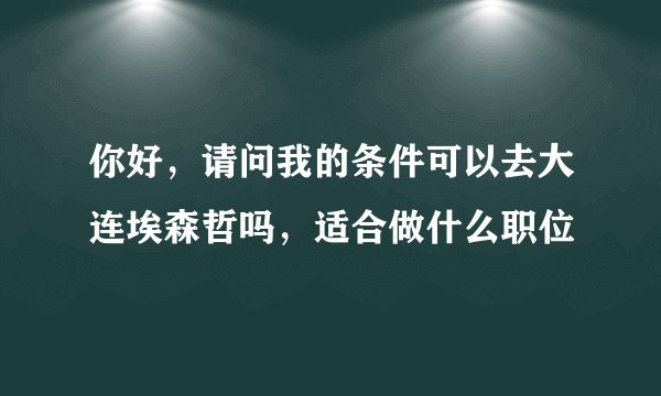 你好，请问我的条件可以去大连埃森哲吗，适合做什么职位